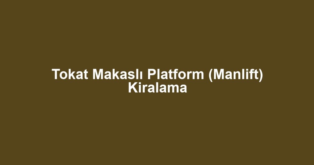 Tokat Makaslı Platform (Manlift) Kiralama