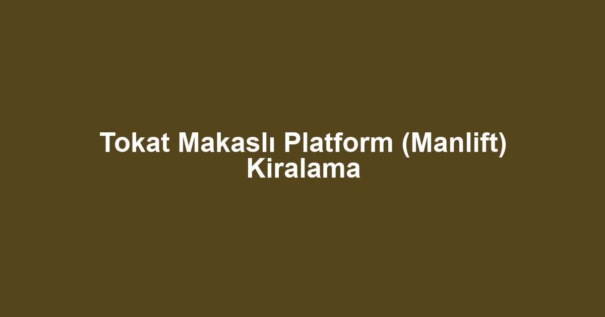 Tokat Makaslı Platform (Manlift) Kiralama