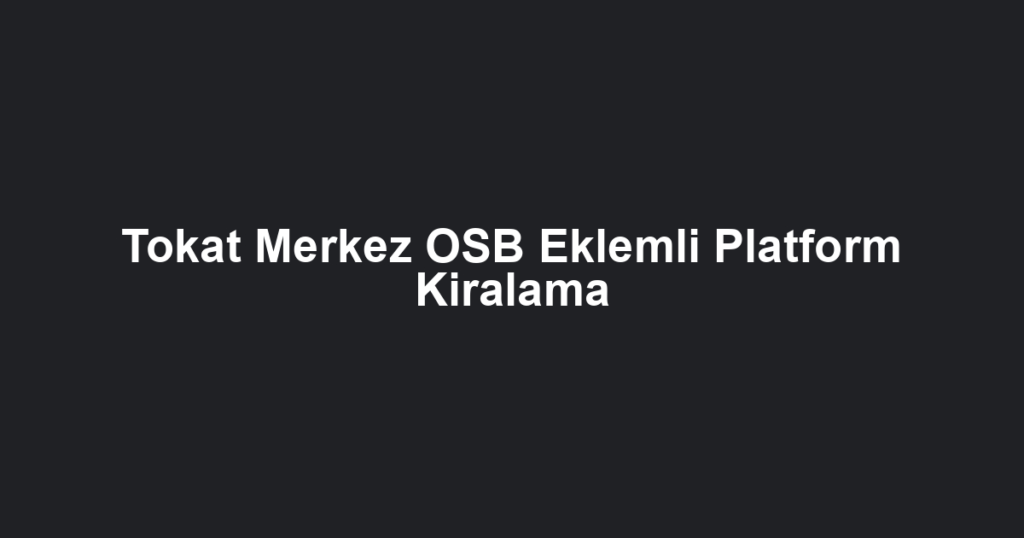 Tokat Merkez OSB Eklemli Platform Kiralama