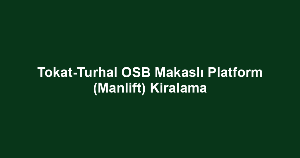 Tokat-Turhal OSB Makaslı Platform (Manlift) Kiralama