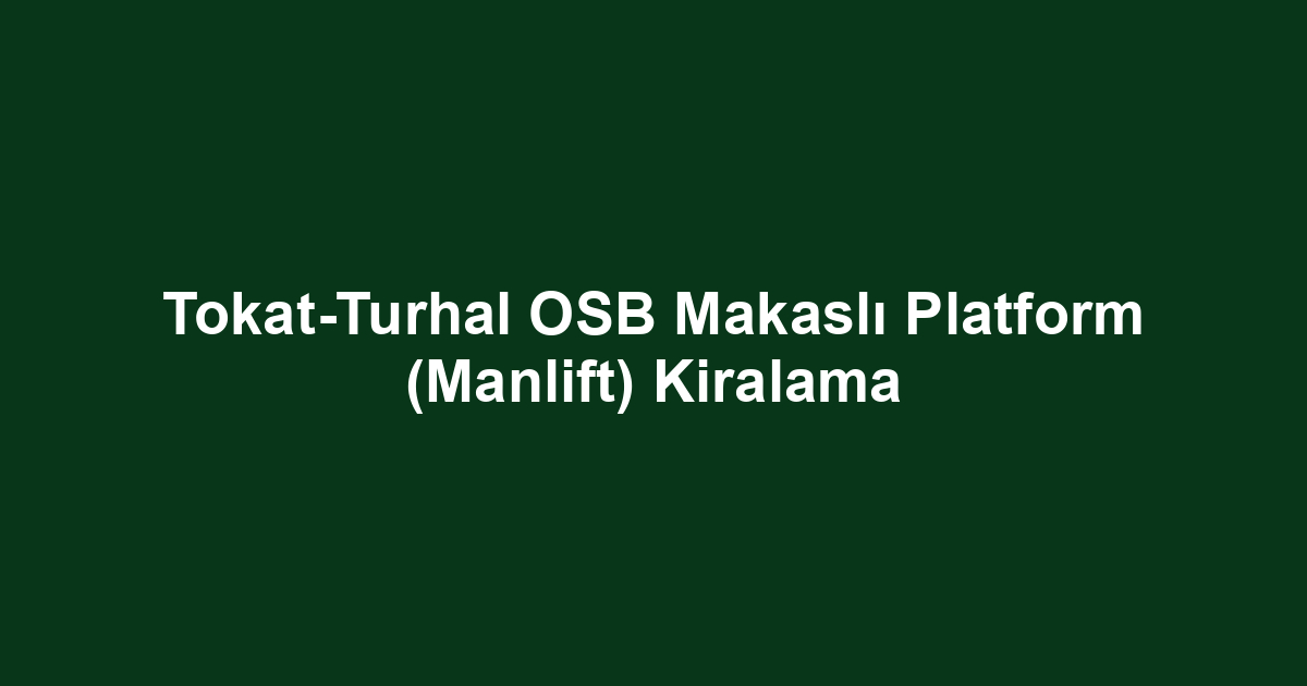 Tokat-Turhal OSB Makaslı Platform (Manlift) Kiralama