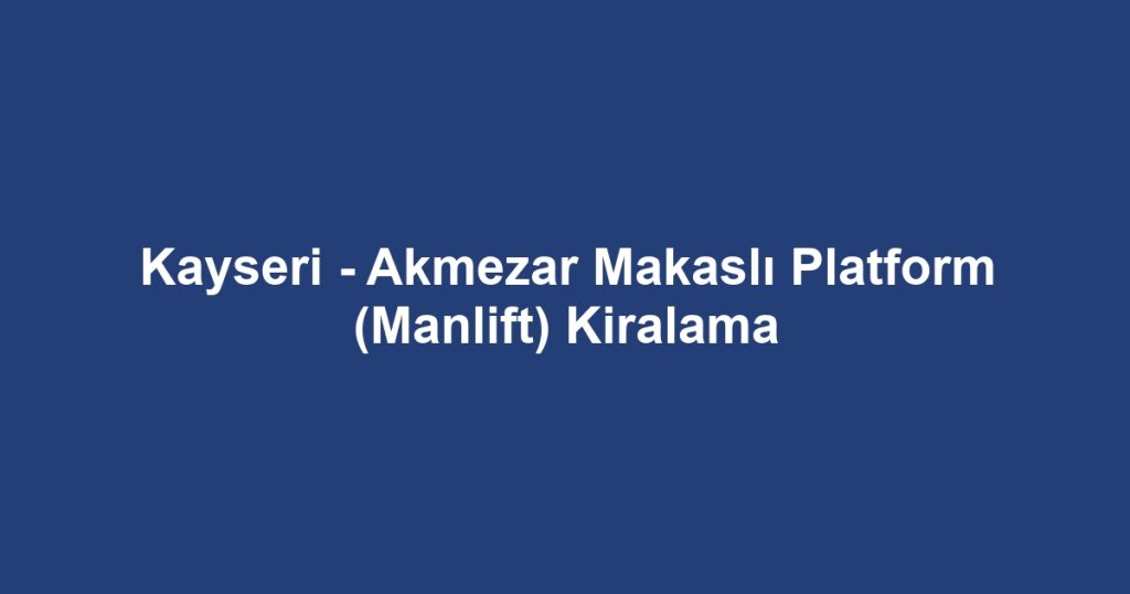 Kayseri - Akmezar Makaslı Platform (Manlift) Kiralama