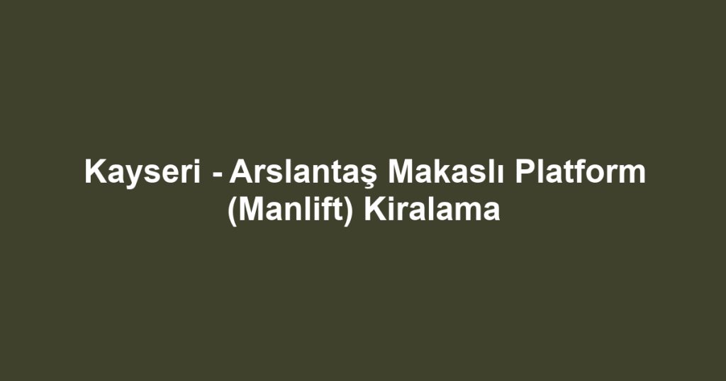 Kayseri - Arslantaş Makaslı Platform (Manlift) Kiralama