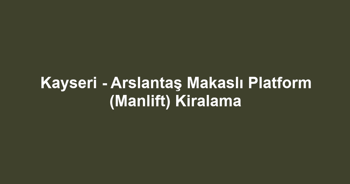 Kayseri - Arslantaş Makaslı Platform (Manlift) Kiralama