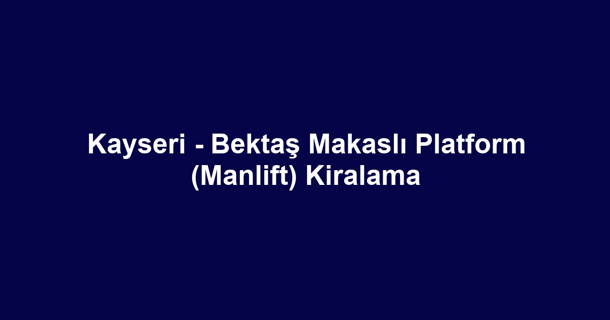 Kayseri - Bektaş Makaslı Platform (Manlift) Kiralama