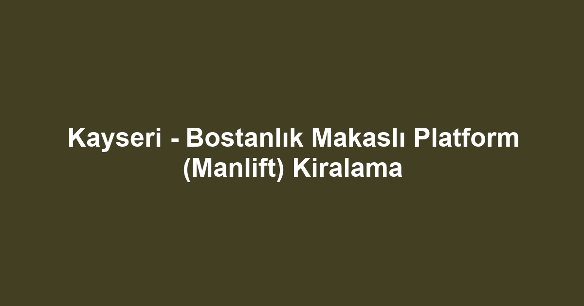 Kayseri - Bostanlık Makaslı Platform (Manlift) Kiralama
