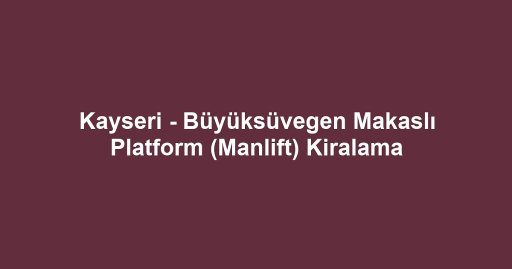 Kayseri - Büyüksüvegen Makaslı Platform (Manlift) Kiralama