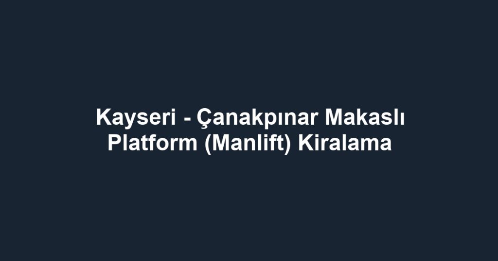 Kayseri - Çanakpınar Makaslı Platform (Manlift) Kiralama