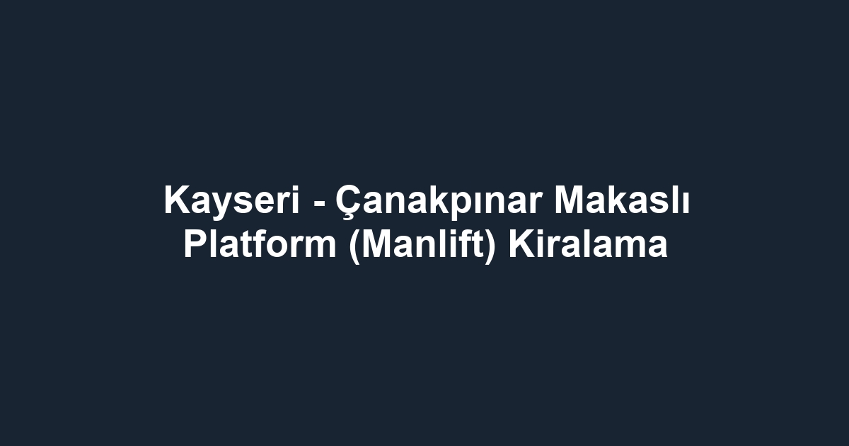 Kayseri - Çanakpınar Makaslı Platform (Manlift) Kiralama