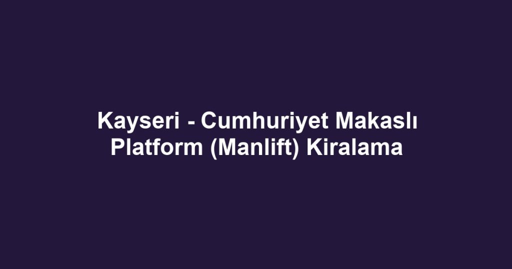 Kayseri - Cumhuriyet Makaslı Platform (Manlift) Kiralama