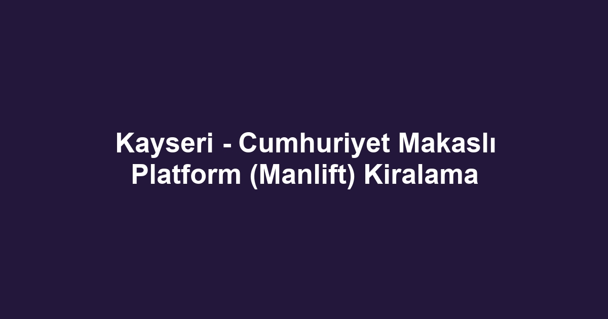 Kayseri - Cumhuriyet Makaslı Platform (Manlift) Kiralama