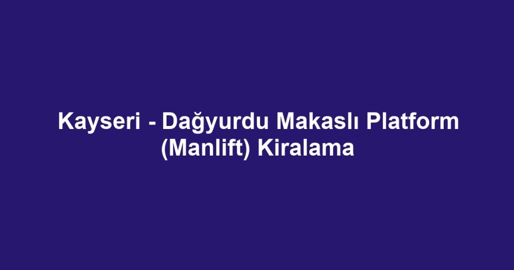 Kayseri - Dağyurdu Makaslı Platform (Manlift) Kiralama