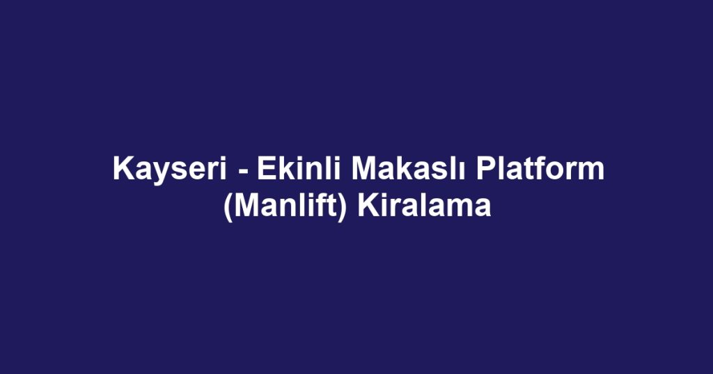 Kayseri - Ekinli Makaslı Platform (Manlift) Kiralama