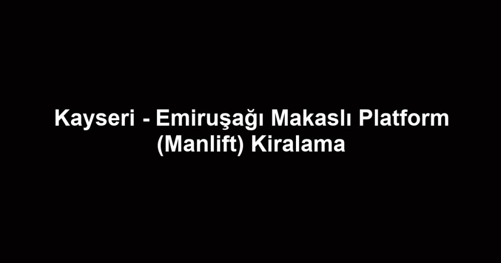 Kayseri - Emiruşağı Makaslı Platform (Manlift) Kiralama