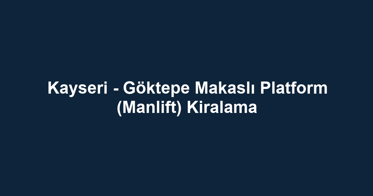 Kayseri - Göktepe Makaslı Platform (Manlift) Kiralama