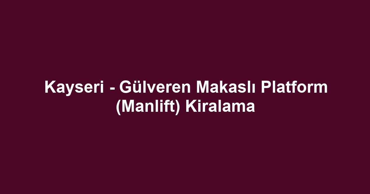 Kayseri - Gülveren Makaslı Platform (Manlift) Kiralama