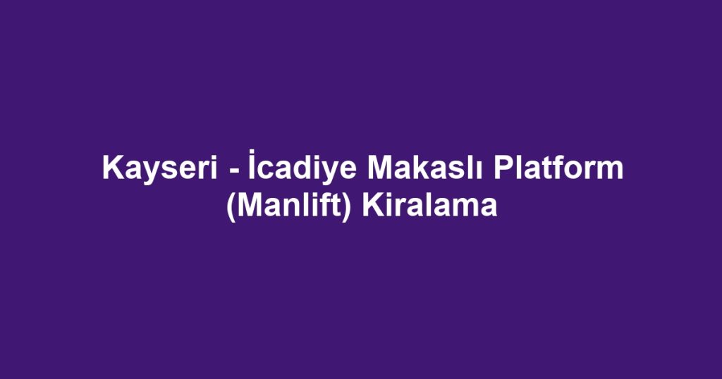 Kayseri - İcadiye Makaslı Platform (Manlift) Kiralama