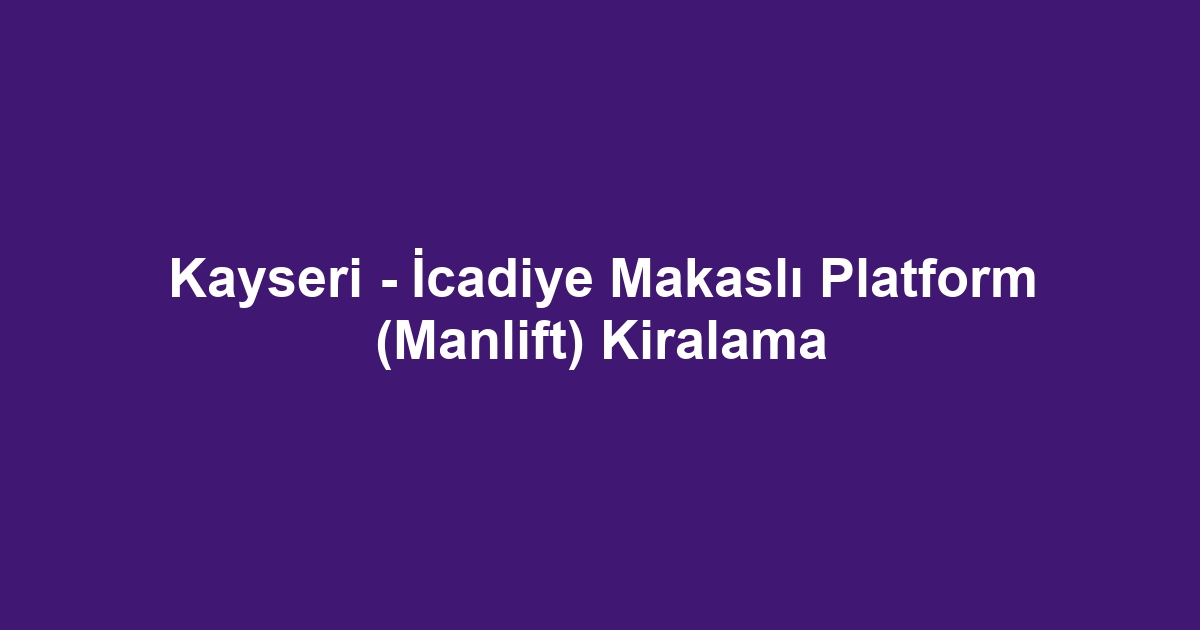 Kayseri - İcadiye Makaslı Platform (Manlift) Kiralama
