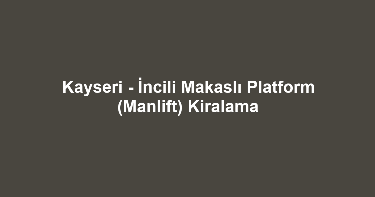 Kayseri - İncili Makaslı Platform (Manlift) Kiralama