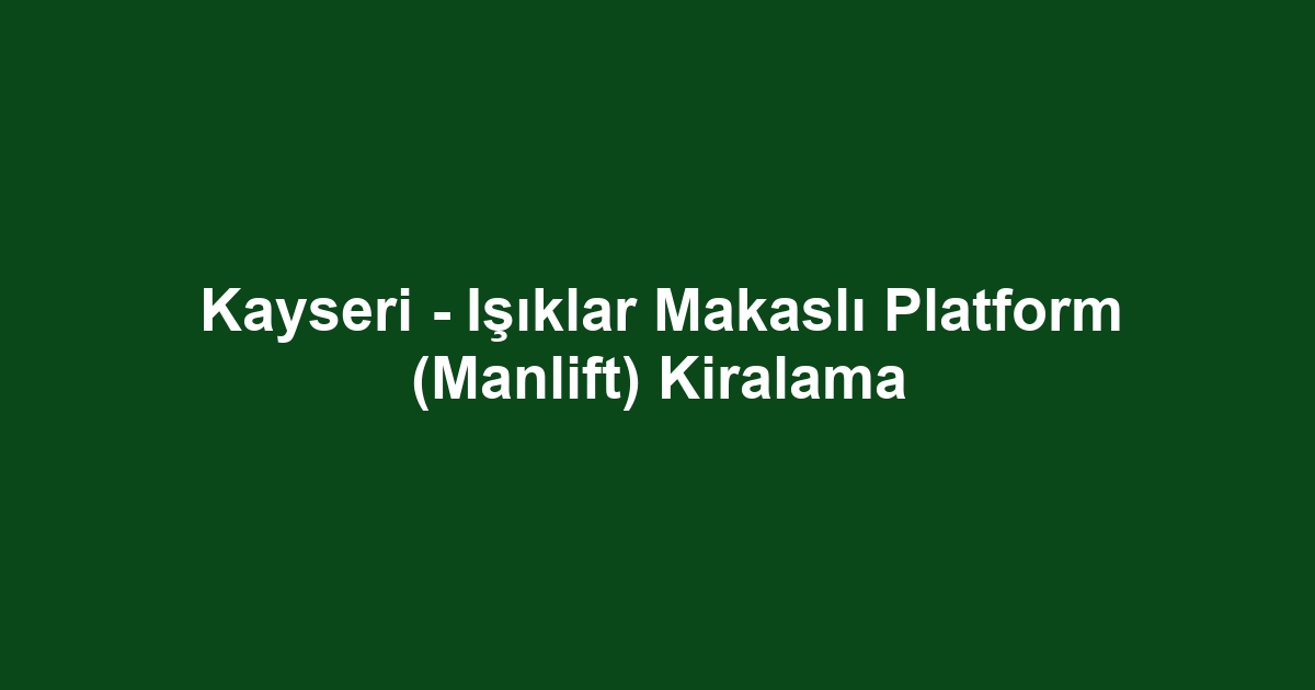 Kayseri - Işıklar Makaslı Platform (Manlift) Kiralama