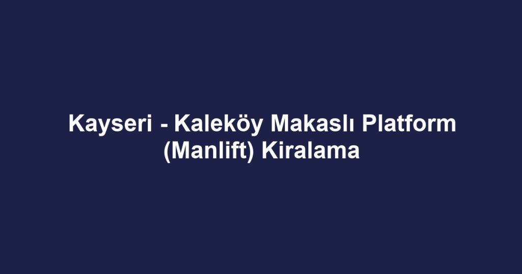 Kayseri - Kaleköy Makaslı Platform (Manlift) Kiralama