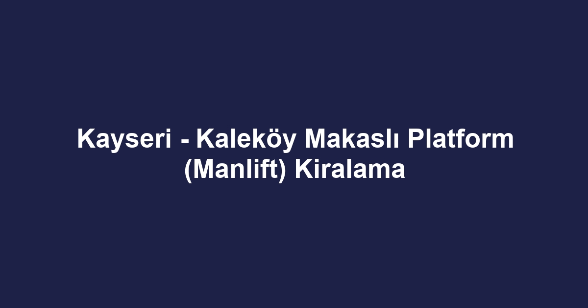 Kayseri - Kaleköy Makaslı Platform (Manlift) Kiralama
