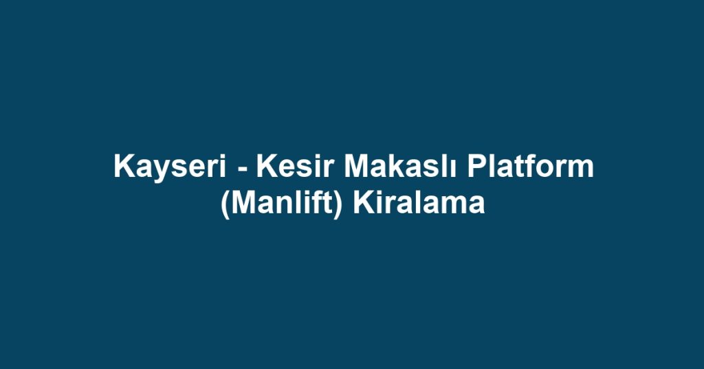 Kayseri - Kesir Makaslı Platform (Manlift) Kiralama