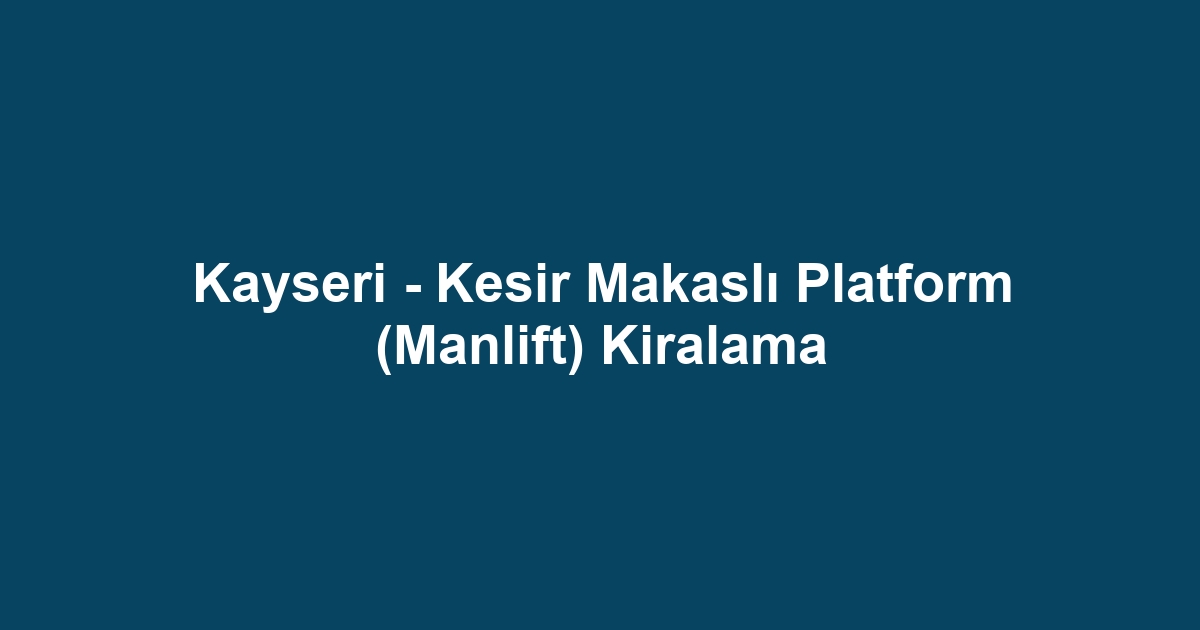 Kayseri - Kesir Makaslı Platform (Manlift) Kiralama