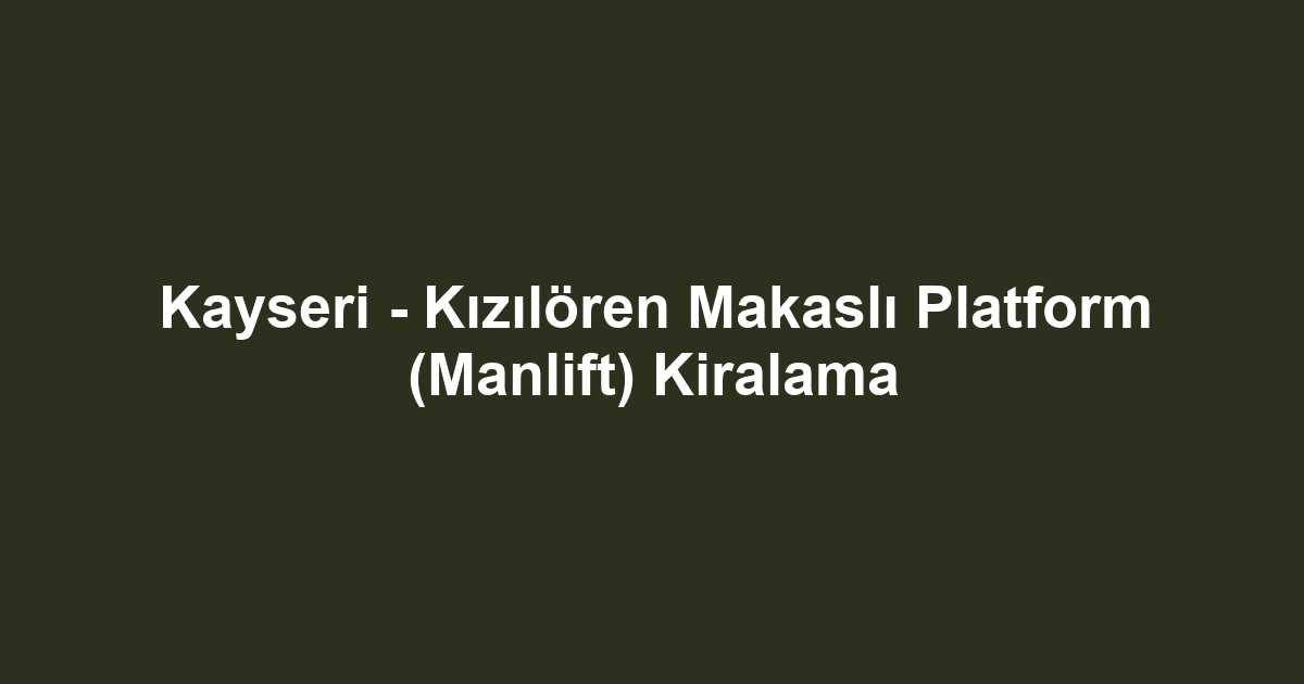 Kayseri - Kızılören Makaslı Platform (Manlift) Kiralama