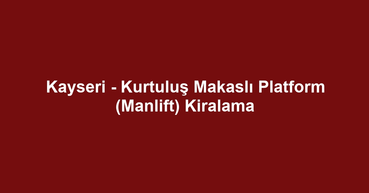 Kayseri - Kurtuluş Makaslı Platform (Manlift) Kiralama