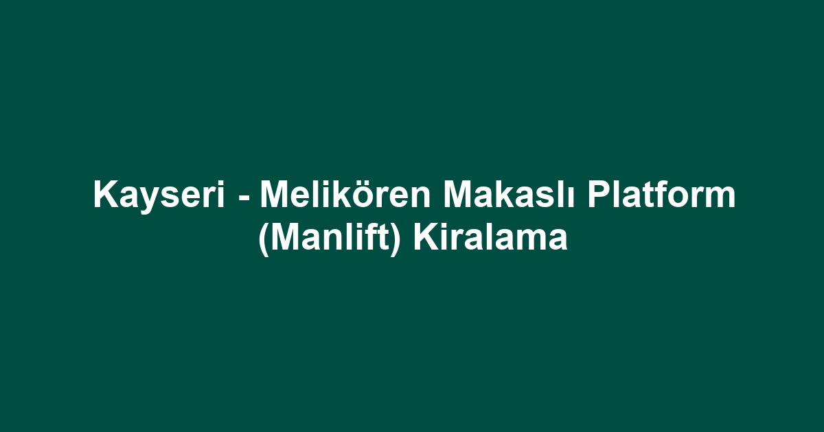 Kayseri - Melikören Makaslı Platform (Manlift) Kiralama