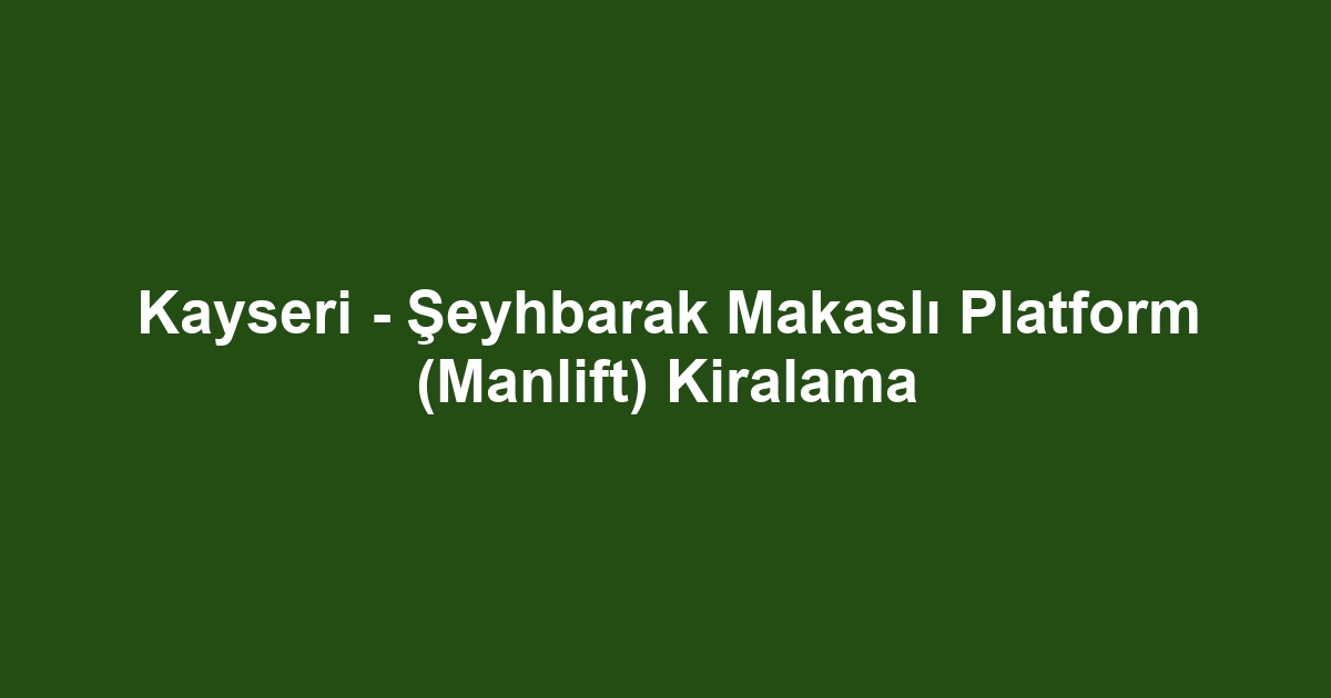 Kayseri - Şeyhbarak Makaslı Platform (Manlift) Kiralama