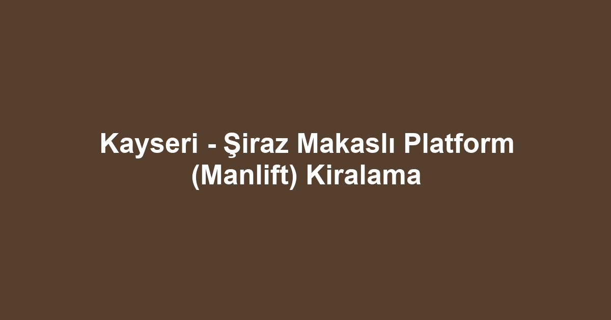 Kayseri - Şiraz Makaslı Platform (Manlift) Kiralama