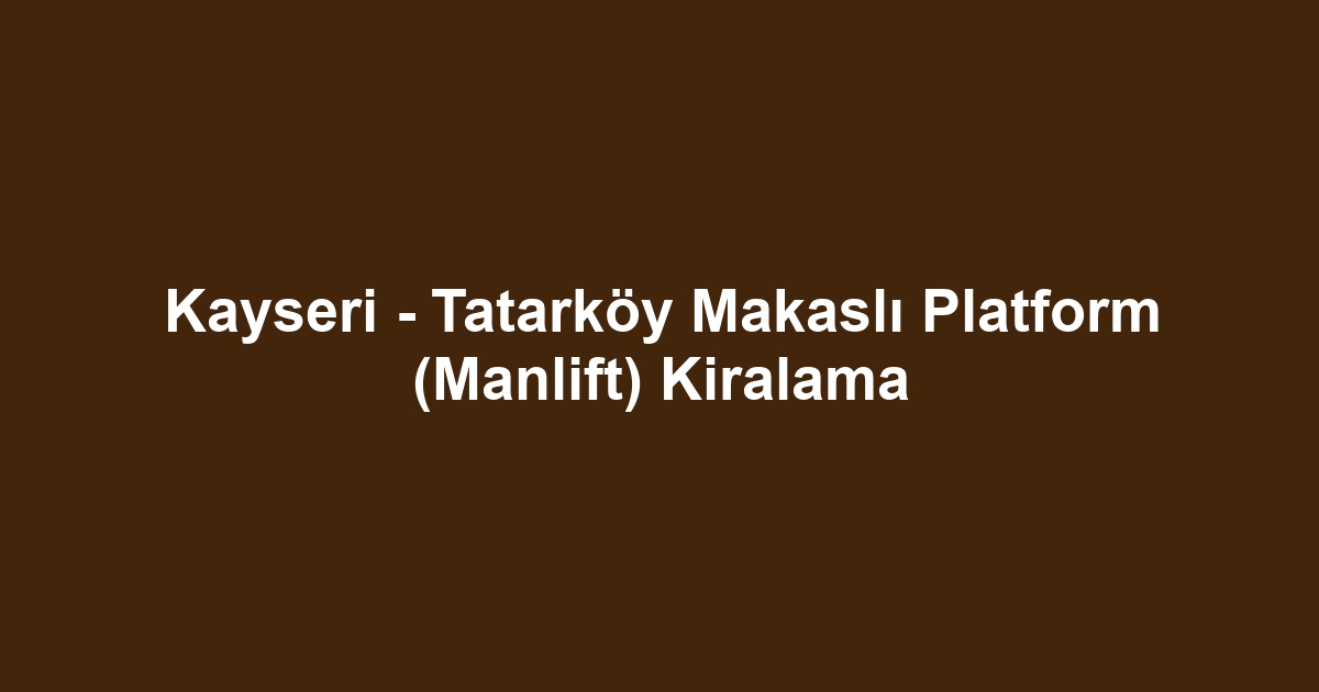 Kayseri - Tatarköy Makaslı Platform (Manlift) Kiralama