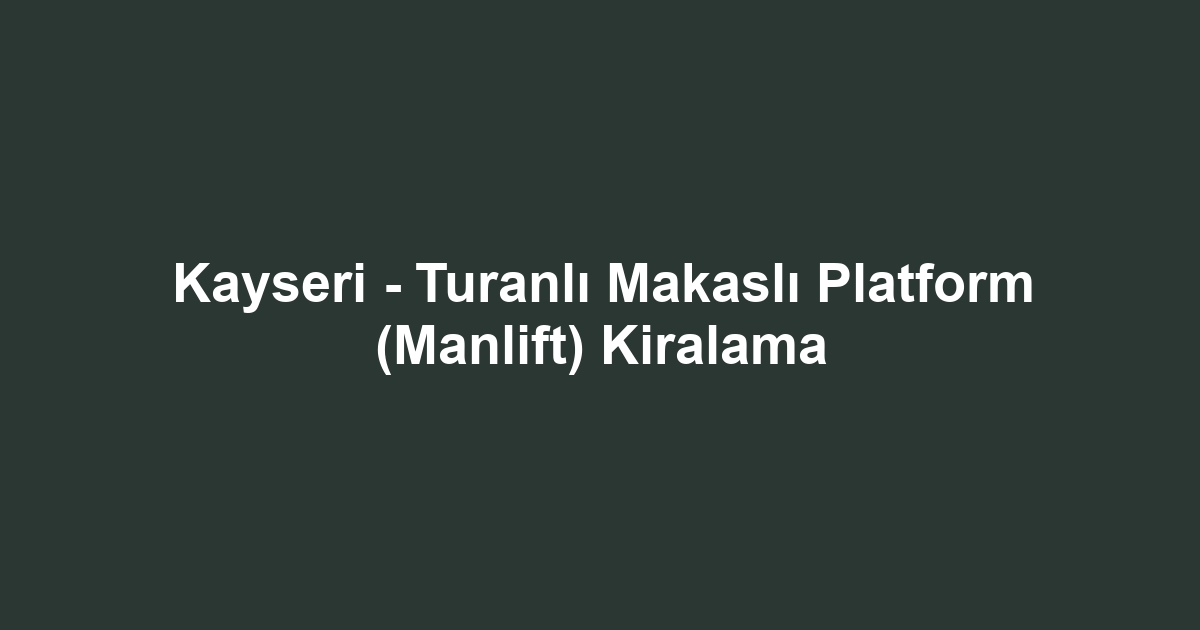 Kayseri - Turanlı Makaslı Platform (Manlift) Kiralama