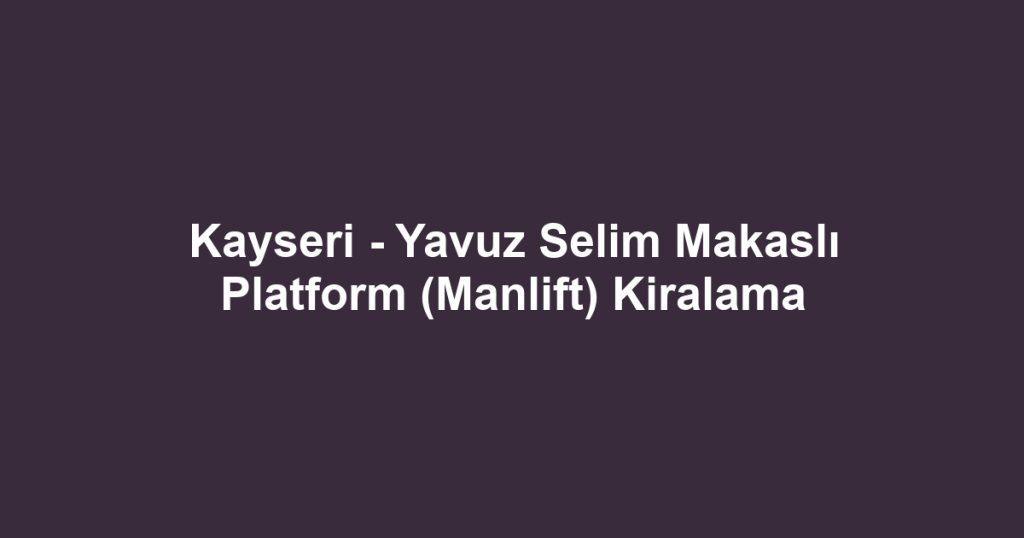 Kayseri - Yavuz Selim Makaslı Platform (Manlift) Kiralama