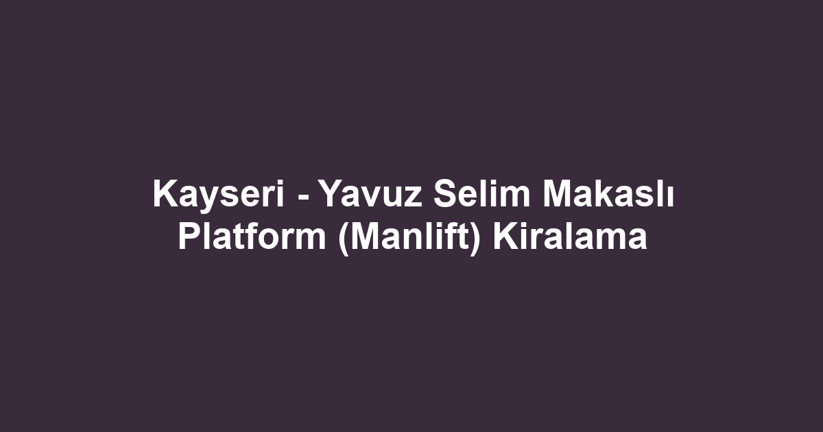 Kayseri - Yavuz Selim Makaslı Platform (Manlift) Kiralama