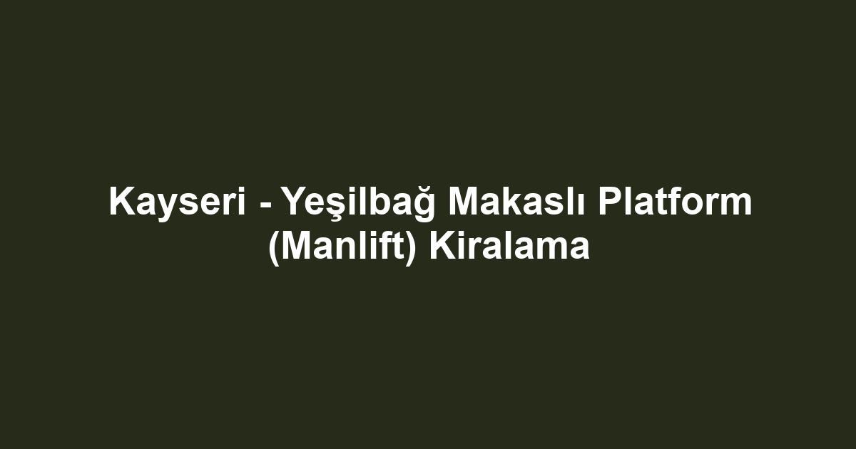 Kayseri - Yeşilbağ Makaslı Platform (Manlift) Kiralama