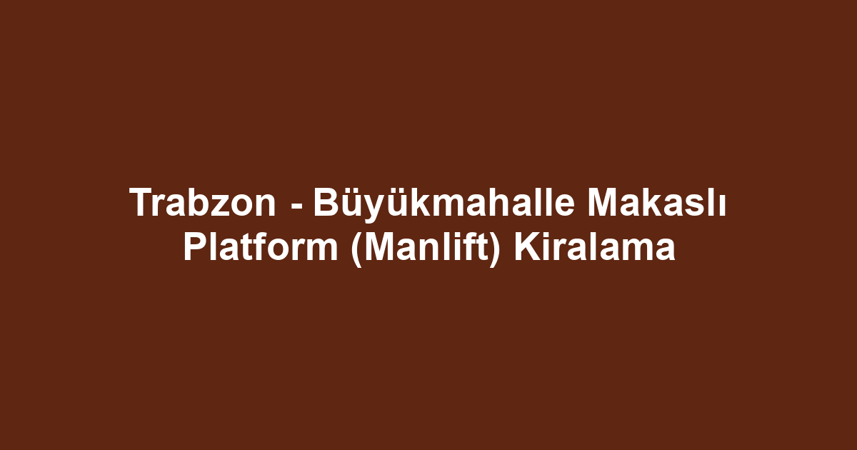 Trabzon - Büyükmahalle Makaslı Platform (Manlift) Kiralama