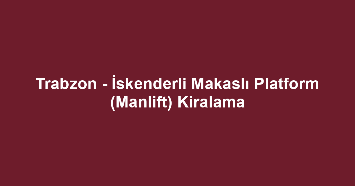 Trabzon - İskenderli Makaslı Platform (Manlift) Kiralama