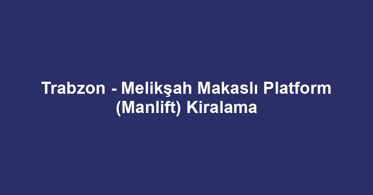 Trabzon - Melikşah Makaslı Platform (Manlift) Kiralama