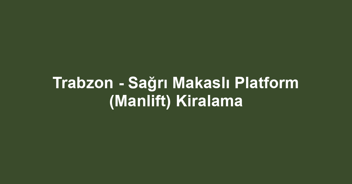 Trabzon - Sağrı Makaslı Platform (Manlift) Kiralama