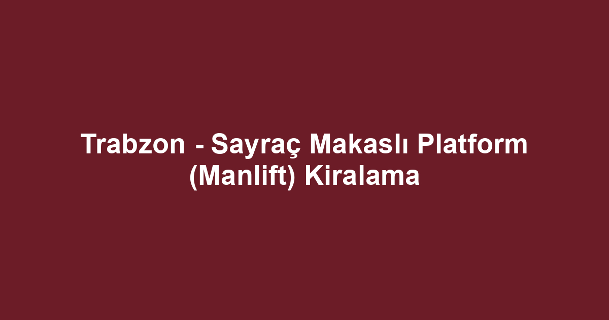 Trabzon - Sayraç Makaslı Platform (Manlift) Kiralama