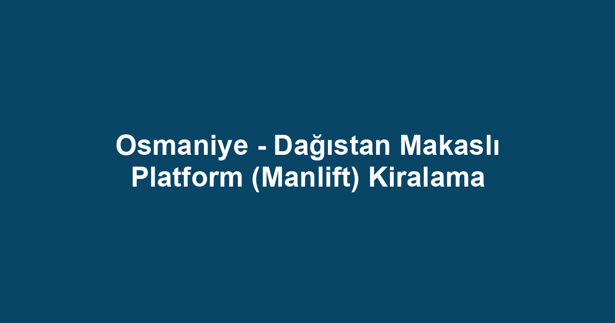 Osmaniye - Dağıstan Makaslı Platform (Manlift) Kiralama