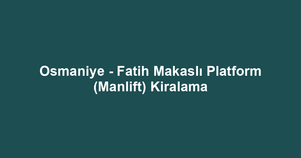 Osmaniye - Fatih Makaslı Platform (Manlift) Kiralama
