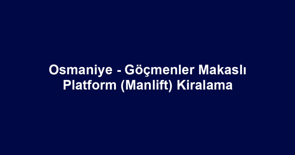 Osmaniye - Göçmenler Makaslı Platform (Manlift) Kiralama