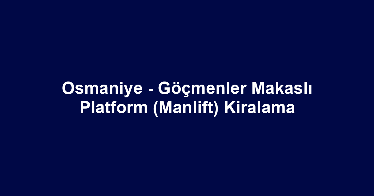 Osmaniye - Göçmenler Makaslı Platform (Manlift) Kiralama