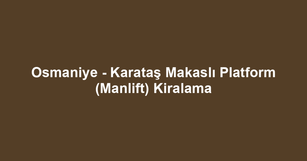 Osmaniye - Karataş Makaslı Platform (Manlift) Kiralama