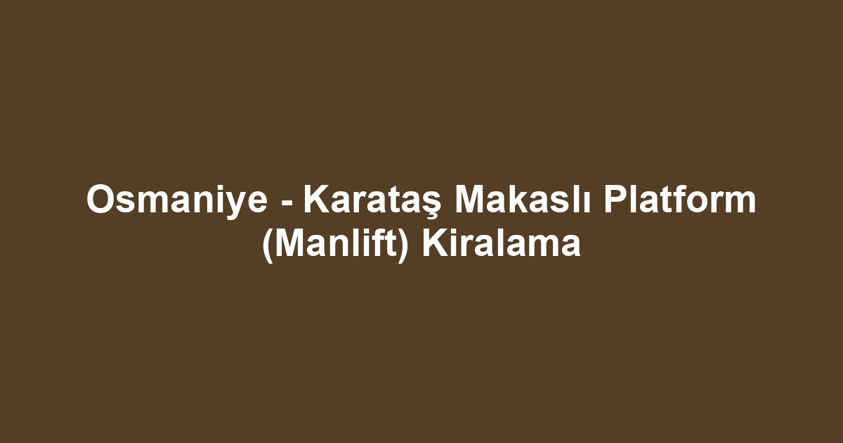 Osmaniye - Karataş Makaslı Platform (Manlift) Kiralama