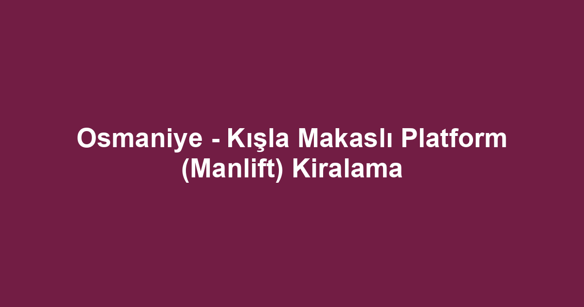 Osmaniye - Kışla Makaslı Platform (Manlift) Kiralama